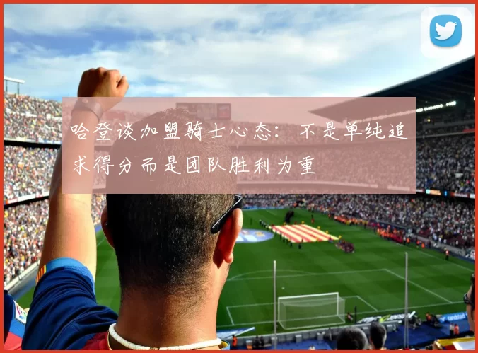 哈登谈加盟骑士心态：不是单纯追求得分而是团队胜利为重