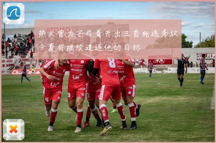 热火曾为字母哥开出三首轮选秀权今夏将继续追逐他的目标